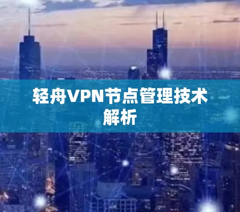 轻舟VPN节点管理技术解析 轻舟VPN节点管理技术解析