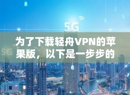为了下载轻舟VPN的苹果版,以下是一步步的指南 为了下载轻舟VPN的苹果版,以下是一步步的指南