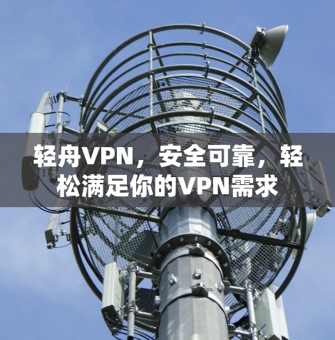 轻舟VPN，安全可靠，轻松满足你的VPN需求