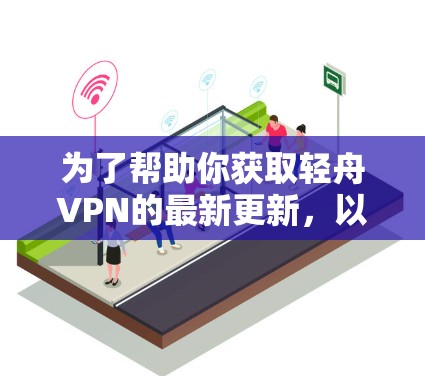 为了帮助你获取轻舟VPN的最新更新，以下是详细的步骤指南