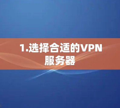1.选择合适的VPN服务器 1.选择合适的VPN服务器