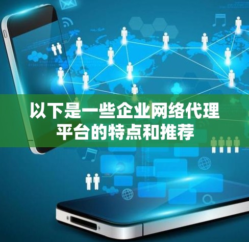 以下是一些企业网络代理平台的特点和推荐 以下是一些企业网络代理平台的特点和推荐