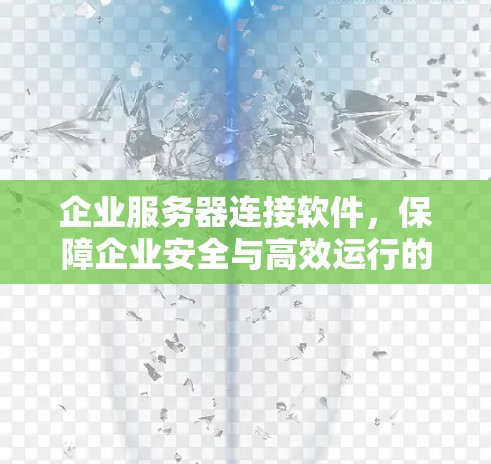 企业服务器连接软件,保障企业安全与高效运行的关键要素 企业服务器连接软件,保障企业安全与高效运行的关键要素
