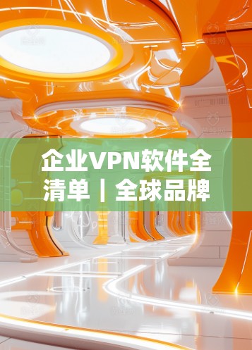 企业VPN软件全清单｜全球品牌整理指南