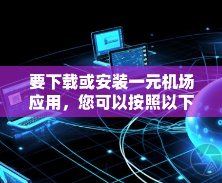 要下载或安装一元机场应用,您可以按照以下步骤操作 要下载或安装一元机场应用,您可以按照以下步骤操作