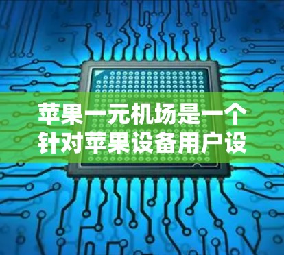 苹果一元机场是一个针对苹果设备用户设计的应用程序,主要提供机场信息、航班预订和查询等功能。以下是下载苹果一元机场的步骤 苹果一元机场是一个针对苹果设备用户设计的应用程序,主要提供机场信息、航班预订和查询等功能。以下是下载苹果一元机场的步骤