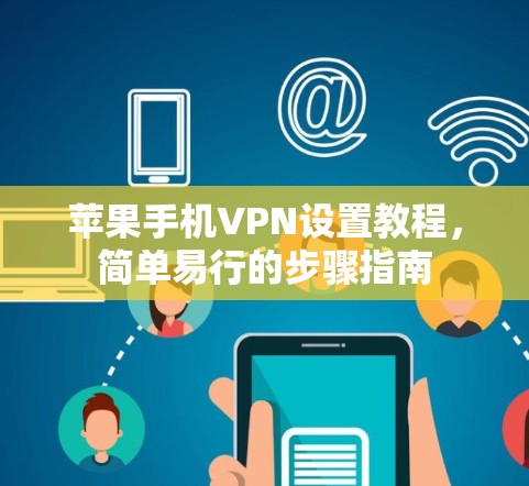苹果手机VPN设置教程,简单易行的步骤指南 苹果手机VPN设置教程,简单易行的步骤指南