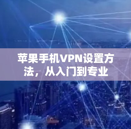 苹果手机VPN设置方法,从入门到专业 苹果手机VPN设置方法,从入门到专业