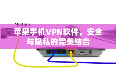苹果手机VPN软件,安全与隐私的完美结合 苹果手机VPN软件,安全与隐私的完美结合