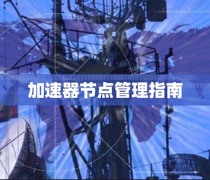 加速器节点管理指南 加速器节点管理指南