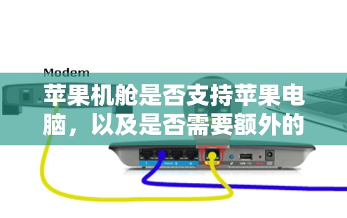 苹果机舱是否支持苹果电脑,以及是否需要额外的设备,取决于具体配置和使用需求。以下是详细的分析 苹果机舱是否支持苹果电脑,以及是否需要额外的设备,取决于具体配置和使用需求。以下是详细的分析