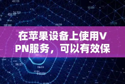 在苹果设备上使用VPN服务,可以有效保护您的视频数据。以下是一些具体的步骤和方法,帮助您在苹果设备上使用VPN服务 在苹果设备上使用VPN服务,可以有效保护您的视频数据。以下是一些具体的步骤和方法,帮助您在苹果设备上使用VPN服务