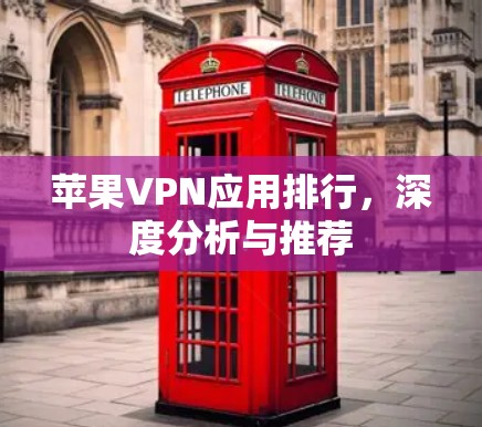 苹果VPN应用排行,深度分析与推荐 苹果VPN应用排行,深度分析与推荐