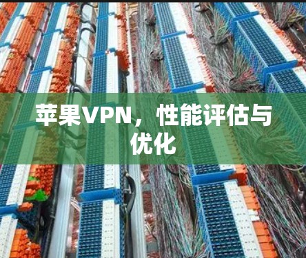 苹果VPN,性能评估与优化 苹果VPN,性能评估与优化