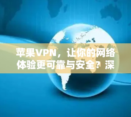 苹果VPN,让你的网络体验更可靠与安全?深度解析苹果VPN速度测试 苹果VPN,让你的网络体验更可靠与安全?深度解析苹果VPN速度测试