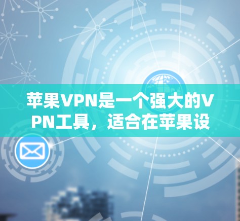 苹果VPN是一个强大的VPN工具,适合在苹果设备上使用的用户。以下是一些详细的使用技巧和步骤,帮助你更好地使用苹果VPN 苹果VPN是一个强大的VPN工具,适合在苹果设备上使用的用户。以下是一些详细的使用技巧和步骤,帮助你更好地使用苹果VPN