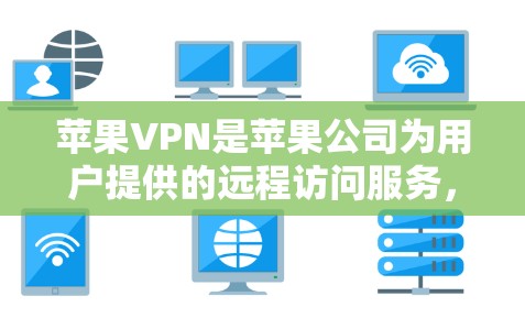 苹果VPN是苹果公司为用户提供的远程访问服务,主要用于VPN的设置和配置。以下是一步步的教程,帮助你设置苹果VPN 苹果VPN是苹果公司为用户提供的远程访问服务,主要用于VPN的设置和配置。以下是一步步的教程,帮助你设置苹果VPN