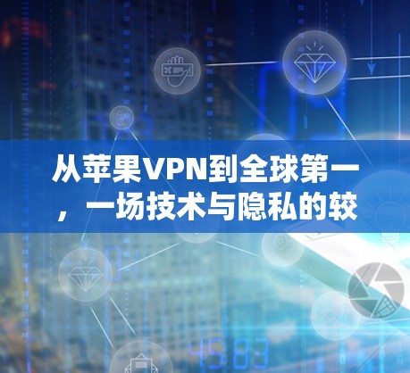 从苹果VPN到全球第一,一场技术与隐私的较量 从苹果VPN到全球第一,一场技术与隐私的较量
