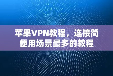 苹果VPN教程,连接简便用场景最多的教程 苹果VPN教程,连接简便用场景最多的教程