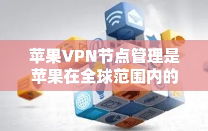 苹果VPN节点管理是苹果在全球范围内的网络服务的一部分，主要涉及多个关键领域，包括协议、管理流程、数据保护、版权隐私、教育宣传、法律合规以及技术实现等。以下是对这些领域的详细解释