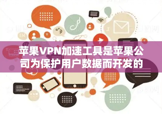 苹果VPN加速工具是苹果公司为保护用户数据而开发的网络加速软件，主要针对面对面VPN环境，帮助用户高效管理多台设备，提高数据传输速度。以下是关于苹果VPN加速工具的详细分析