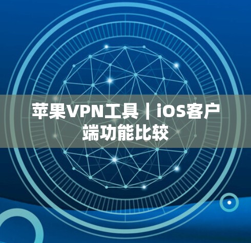 苹果VPN工具｜iOS客户端功能比较