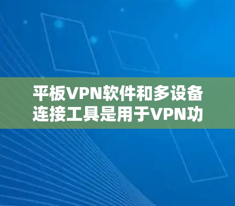 平板VPN软件和多设备连接工具是用于VPN功能的工具,各有其独特之处 平板VPN软件和多设备连接工具是用于VPN功能的工具,各有其独特之处