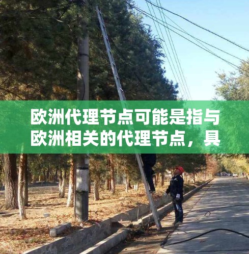 欧洲代理节点可能是指与欧洲相关的代理节点,具体含义取决于上下文。以下是一些可能的解释 欧洲代理节点可能是指与欧洲相关的代理节点,具体含义取决于上下文。以下是一些可能的解释