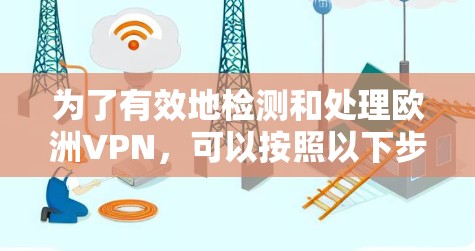 为了有效地检测和处理欧洲VPN,可以按照以下步骤进行 为了有效地检测和处理欧洲VPN,可以按照以下步骤进行