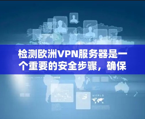 检测欧洲VPN服务器是一个重要的安全步骤,确保你使用的服务是安全可靠的。以下是一些常见的方法和技巧,帮助你检测和排除潜在的VPN服务器 检测欧洲VPN服务器是一个重要的安全步骤,确保你使用的服务是安全可靠的。以下是一些常见的方法和技巧,帮助你检测和排除潜在的VPN服务器