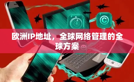 欧洲IP地址,全球网络管理的全球方案 欧洲IP地址,全球网络管理的全球方案