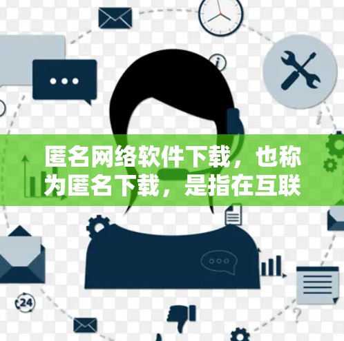 匿名网络软件下载，也称为匿名下载，是指在互联网上下载文件，但用户并不知道下载的文件内容。这种下载方式通常使用特定的技术手段，如加密、多线程下载和并行下载，以实现匿名性。以下是对匿名下载的详细分析