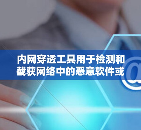 内网穿透工具用于检测和截获网络中的恶意软件或攻击,确保网络的安全。以下是推荐的内网穿透工具及其下载方法 内网穿透工具用于检测和截获网络中的恶意软件或攻击,确保网络的安全。以下是推荐的内网穿透工具及其下载方法