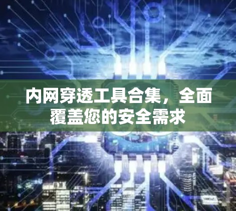 内网穿透工具合集,全面覆盖您的安全需求 内网穿透工具合集,全面覆盖您的安全需求
