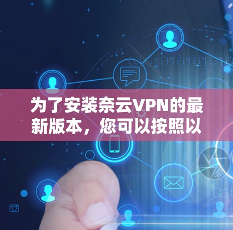为了安装奈云VPN的最新版本,您可以按照以下步骤操作 为了安装奈云VPN的最新版本,您可以按照以下步骤操作