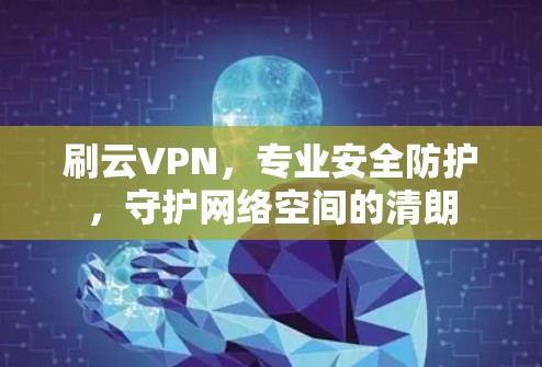 刷云VPN,专业安全防护,守护网络空间的清朗 刷云VPN,专业安全防护,守护网络空间的清朗