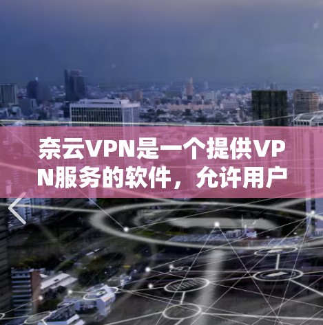 奈云VPN是一个提供VPN服务的软件,允许用户通过手机或电脑接入远程网络。如果你希望设置奈云VPN的手机应用,你可以按照以下步骤进行 奈云VPN是一个提供VPN服务的软件,允许用户通过手机或电脑接入远程网络。如果你希望设置奈云VPN的手机应用,你可以按照以下步骤进行