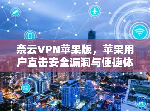 奈云VPN苹果版,苹果用户直击安全漏洞与便捷体验 奈云VPN苹果版,苹果用户直击安全漏洞与便捷体验