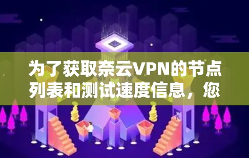 为了获取奈云VPN的节点列表和测试速度信息，您可以按照以下步骤进行
