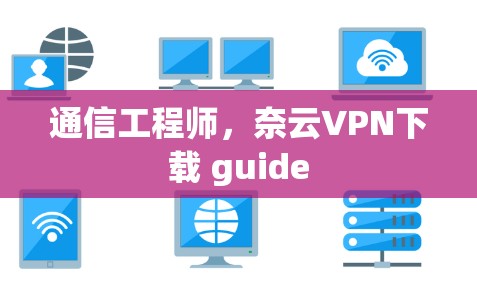 通信工程师,奈云VPN下载 guide 通信工程师,奈云VPN下载 guide