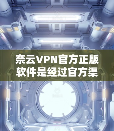 奈云VPN官方正版软件是经过官方渠道销售,提供专业VPN服务的软件,旨在保护用户隐私并提供安全的网络连接。以下是对奈云VPN官方正版软件的详细介绍 奈云VPN官方正版软件是经过官方渠道销售,提供专业VPN服务的软件,旨在保护用户隐私并提供安全的网络连接。以下是对奈云VPN官方正版软件的详细介绍