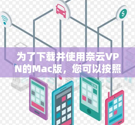 为了下载并使用奈云VPN的Mac版,您可以按照以下步骤进行 为了下载并使用奈云VPN的Mac版,您可以按照以下步骤进行