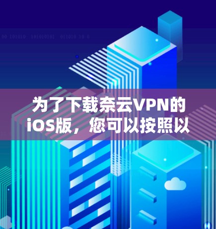 为了下载奈云VPN的iOS版,您可以按照以下步骤操作 为了下载奈云VPN的iOS版,您可以按照以下步骤操作
