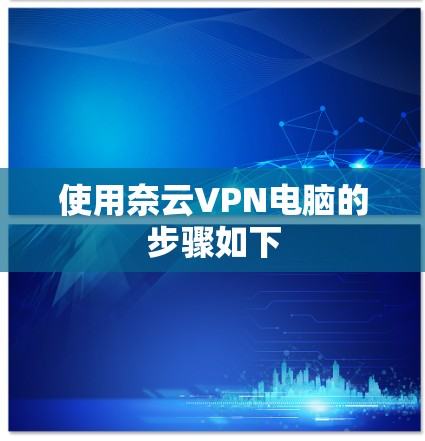 使用奈云VPN电脑的步骤如下 使用奈云VPN电脑的步骤如下