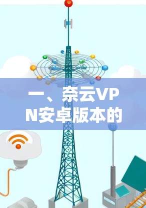 一、奈云VPN安卓版本的使用教程 一、奈云VPN安卓版本的使用教程
