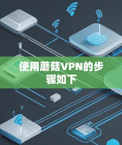 使用蘑菇VPN的步骤如下 使用蘑菇VPN的步骤如下