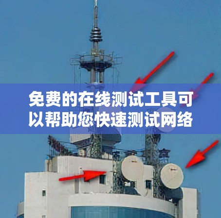 免费的在线测试工具可以帮助您快速测试网络连接速度、流量、稳定性等基本功能。以下是一些免费的在线测试工具推荐 免费的在线测试工具可以帮助您快速测试网络连接速度、流量、稳定性等基本功能。以下是一些免费的在线测试工具推荐