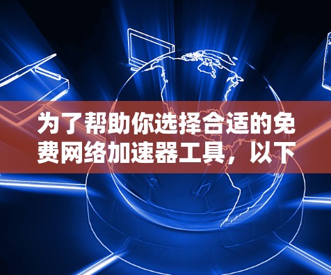 为了帮助你选择合适的免费网络加速器工具,以下是一些推荐和考虑建议 为了帮助你选择合适的免费网络加速器工具,以下是一些推荐和考虑建议