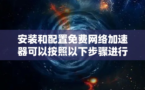 安装和配置免费网络加速器可以按照以下步骤进行 安装和配置免费网络加速器可以按照以下步骤进行