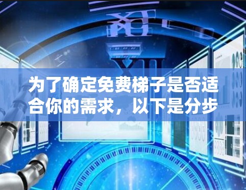 为了确定免费梯子是否适合你的需求,以下是分步骤的建议 为了确定免费梯子是否适合你的需求,以下是分步骤的建议
